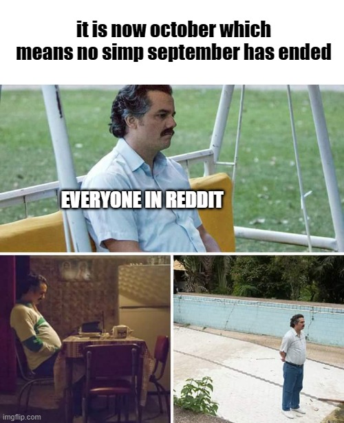 sad news | it is now october which means no simp september has ended; EVERYONE IN REDDIT | image tagged in memes,sad pablo escobar,october | made w/ Imgflip meme maker
