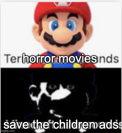 mario cave sounds meme | horror movies; save the children ads | image tagged in mario cave sounds meme | made w/ Imgflip meme maker