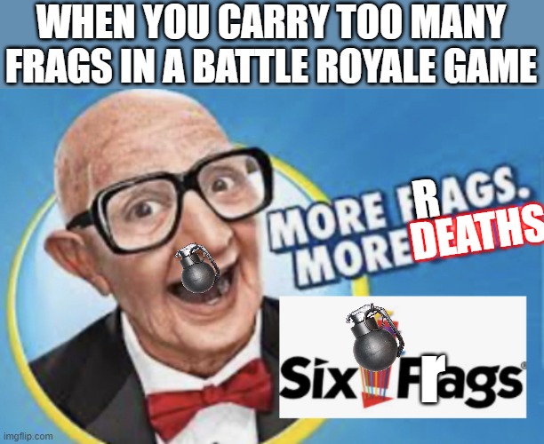 Too many frags | WHEN YOU CARRY TOO MANY FRAGS IN A BATTLE ROYALE GAME; DEATHS; R; r | image tagged in more flags more memes,battle royale,bombs,too many frags,memes,funny | made w/ Imgflip meme maker