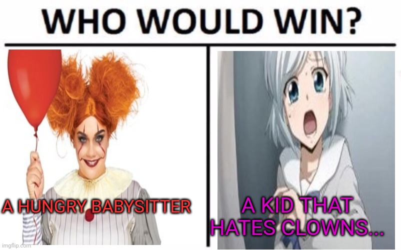 Babysitter vs kid | A HUNGRY BABYSITTER; A KID THAT HATES CLOWNS... | image tagged in creepy clown,anime girl,babysitter,scared kid,who would win | made w/ Imgflip meme maker