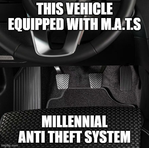 m.a.t.s | THIS VEHICLE EQUIPPED WITH M.A.T.S; MILLENNIAL ANTI THEFT SYSTEM | image tagged in stick shift,manual transmission,3 pedals | made w/ Imgflip meme maker