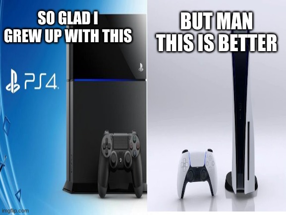 PS4 vs PS5 | BUT MAN THIS IS BETTER; SO GLAD I GREW UP WITH THIS | image tagged in ps4,vs,ps5 | made w/ Imgflip meme maker