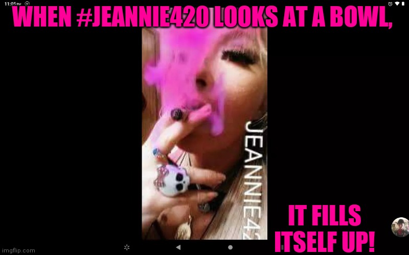 #Jeannie420 | WHEN #JEANNIE420 LOOKS AT A BOWL, IT FILLS ITSELF UP! | image tagged in jeannie420 chuck norris style laughs n fun | made w/ Imgflip meme maker