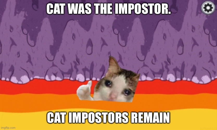 i die for impostor cats | CAT WAS THE IMPOSTOR. CAT IMPOSTORS REMAIN | image tagged in sad cat among us | made w/ Imgflip meme maker