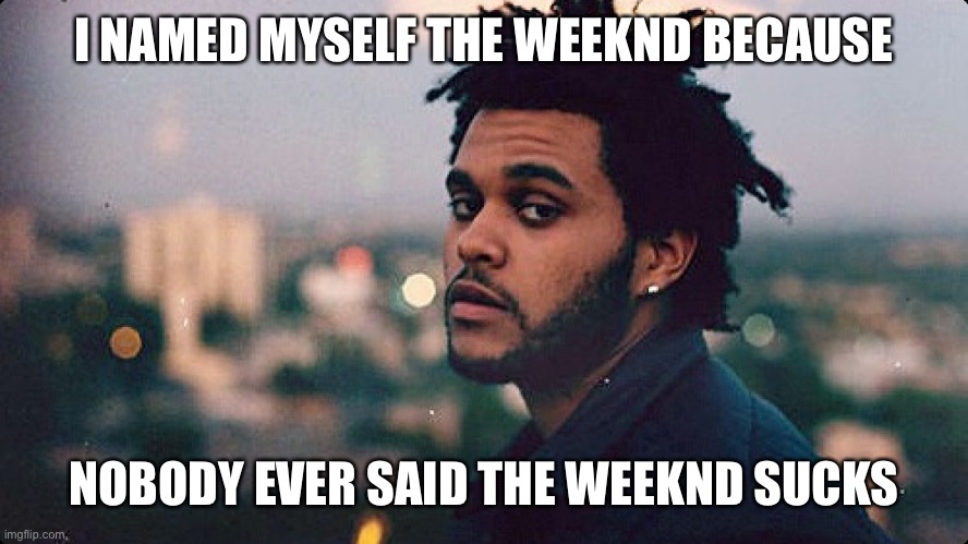 Friggin’ Trickster!!! | I NAMED MYSELF THE WEEKND BECAUSE; NOBODY EVER SAID THE WEEKND SUCKS | image tagged in the weeknd,one does not simply,gifs,bad luck brian,distracted boyfriend,pizza | made w/ Imgflip meme maker