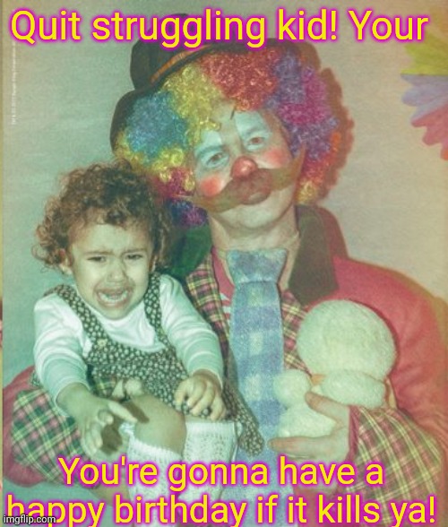 Birthday party clown | Quit struggling kid! Your; You're gonna have a happy birthday if it kills ya! | image tagged in birthday,killer clowns,crying kid,spooktober | made w/ Imgflip meme maker
