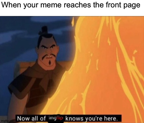 It's true | When your meme reaches the front page | image tagged in now all of china knows you're here,memes,funny,front page,imgflip | made w/ Imgflip meme maker