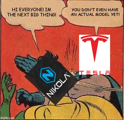Nikola got valued at more than 30 billion.... | HI EVERYONE! IM THE NEXT BIG THING! YOU DON'T EVEN HAVE AN ACTUAL MODEL YET! | image tagged in memes,batman slapping robin | made w/ Imgflip meme maker