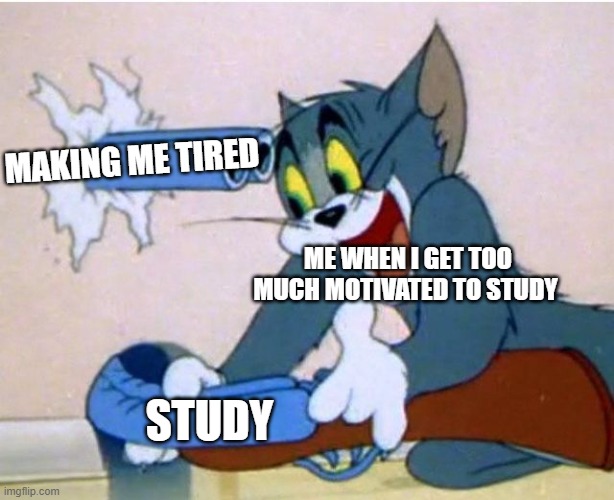I won't study now | MAKING ME TIRED; ME WHEN I GET TOO MUCH MOTIVATED TO STUDY; STUDY | image tagged in tom and jerry | made w/ Imgflip meme maker