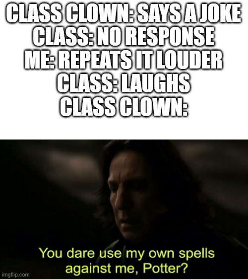 Who still needs to go to online school? | CLASS CLOWN: SAYS A JOKE
CLASS: NO RESPONSE
ME: REPEATS IT LOUDER
CLASS: LAUGHS
CLASS CLOWN: | image tagged in you dare use my own spells against me,school | made w/ Imgflip meme maker