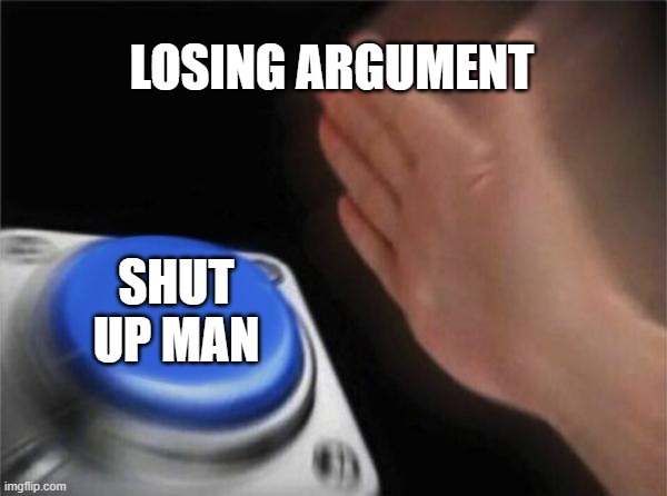 Blank Nut Button Meme | LOSING ARGUMENT; SHUT UP MAN | image tagged in memes,blank nut button | made w/ Imgflip meme maker
