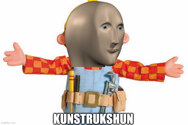 bob the builder | KUNSTRUKSHUN | image tagged in bob the builder | made w/ Imgflip meme maker