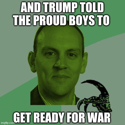 PhilosoHUGD | AND TRUMP TOLD THE PROUD BOYS TO GET READY FOR WAR | image tagged in philosohugd | made w/ Imgflip meme maker