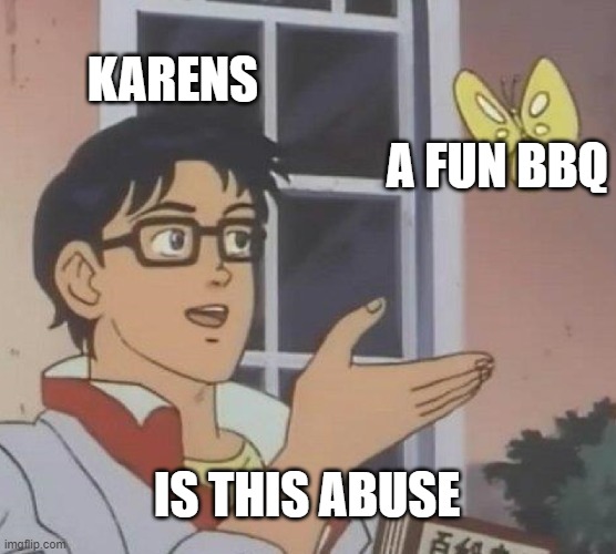 Karens dumb | KARENS; A FUN BBQ; IS THIS ABUSE | image tagged in memes,is this a pigeon | made w/ Imgflip meme maker