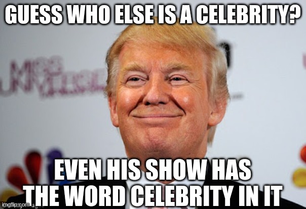 Donald trump approves | GUESS WHO ELSE IS A CELEBRITY? EVEN HIS SHOW HAS THE WORD CELEBRITY IN IT | image tagged in donald trump approves | made w/ Imgflip meme maker