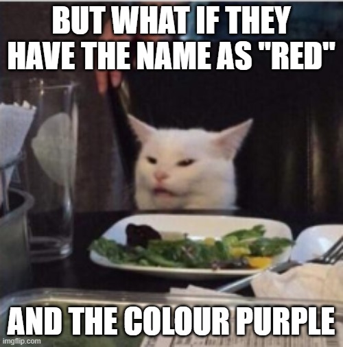 only the cat | BUT WHAT IF THEY HAVE THE NAME AS "RED" AND THE COLOUR PURPLE | image tagged in only the cat | made w/ Imgflip meme maker