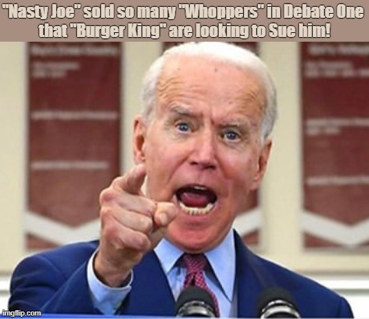 Nasty Joe | "Nasty Joe" sold so many "Whoppers" in Debate One 
that "Burger King" are looking to Sue him! | image tagged in joe biden,whoppers,burger king,democrats | made w/ Imgflip meme maker