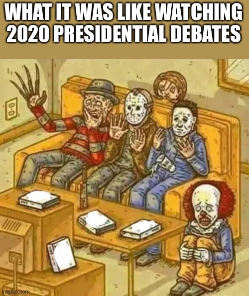 Horrible | WHAT IT WAS LIKE WATCHING 2020 PRESIDENTIAL DEBATES | image tagged in horror,2020,presidential debate | made w/ Imgflip meme maker