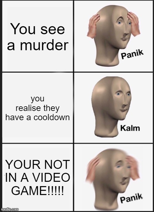 Panik Kalm Panik Meme | You see a murder; you realise they have a cooldown; YOUR NOT IN A VIDEO GAME!!!!! | image tagged in memes,panik kalm panik | made w/ Imgflip meme maker