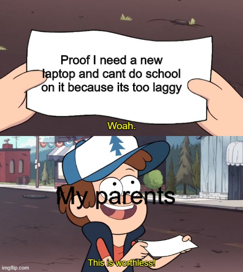 I need a new laptop >:( | Proof I need a new laptop and cant do school on it because its too laggy; My parents | image tagged in this is worthless | made w/ Imgflip meme maker