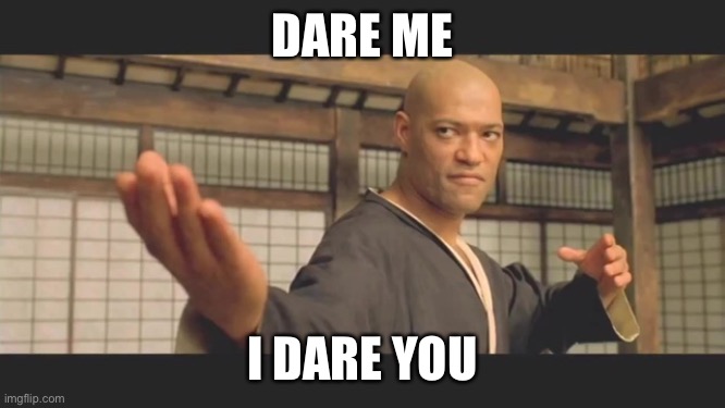 Morpheus Bring it | DARE ME; I DARE YOU | image tagged in morpheus bring it | made w/ Imgflip meme maker