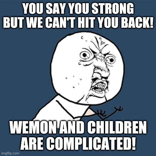 Y U No Meme | YOU SAY YOU STRONG BUT WE CAN'T HIT YOU BACK! WEMON AND CHILDREN ARE COMPLICATED! | image tagged in memes,y u no | made w/ Imgflip meme maker