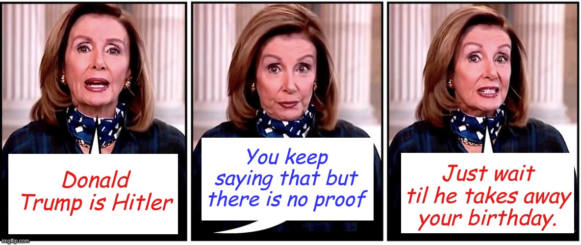 Then wait to see what I take away on your birthday. | Just wait til he takes away your birthday. You keep saying that but there is no proof; Donald Trump is Hitler | image tagged in blank pelosi | made w/ Imgflip meme maker