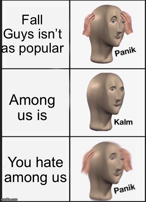 Panik Kalm Panik | Fall Guys isn’t as popular; Among us is; You hate among us | image tagged in memes,panik kalm panik | made w/ Imgflip meme maker