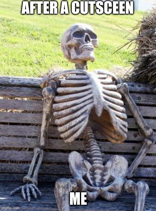 Waiting Skeleton Meme | AFTER A CUTSCEEN; ME | image tagged in memes,waiting skeleton | made w/ Imgflip meme maker