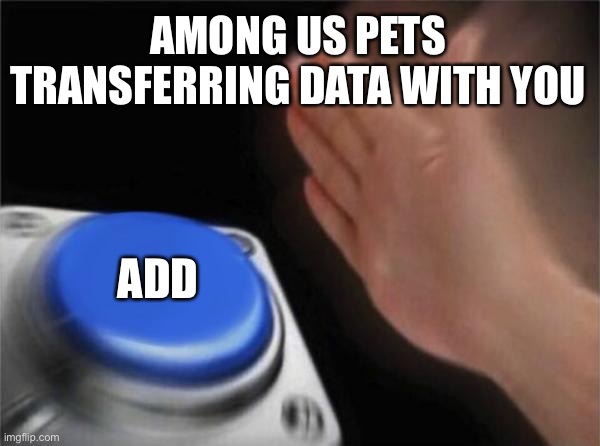 Blank Nut Button | AMONG US PETS TRANSFERRING DATA WITH YOU; ADD | image tagged in memes,blank nut button | made w/ Imgflip meme maker