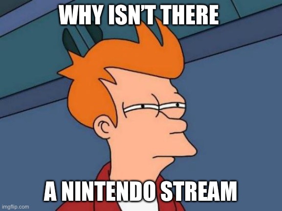 I can’t find it | WHY ISN’T THERE; A NINTENDO STREAM | image tagged in memes,futurama fry | made w/ Imgflip meme maker