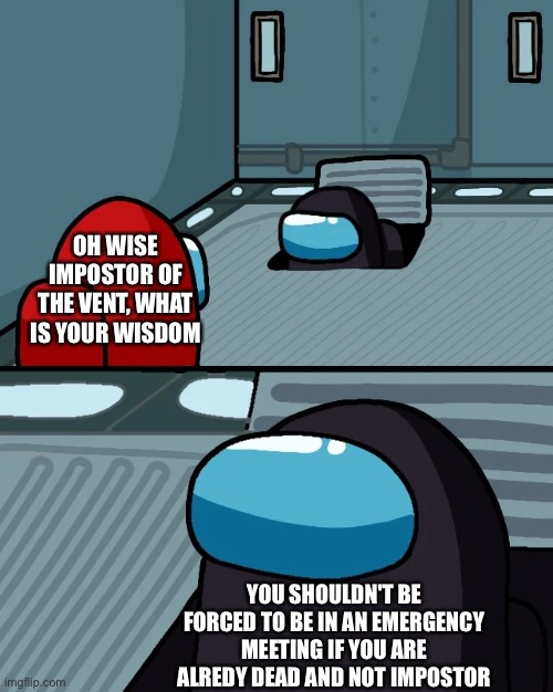 Really tho | OH WISE IMPOSTOR OF THE VENT, WHAT IS YOUR WISDOM; YOU SHOULDN'T BE FORCED TO BE IN AN EMERGENCY MEETING IF YOU ARE ALREDY DEAD AND NOT IMPOSTOR | image tagged in impostor of the vent,among us | made w/ Imgflip meme maker