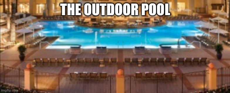 Don't Worry, The Indoor Pool Is Coming Soon Along With The Spa Hot Tub | THE OUTDOOR POOL | image tagged in pool | made w/ Imgflip meme maker