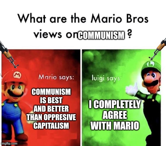 Mario Bros Views | COMMUNISM; COMMUNISM IS BEST AND BETTER THAN OPPRESSIVE CAPITALISM; I COMPLETELY AGREE WITH MARIO | image tagged in mario bros views | made w/ Imgflip meme maker