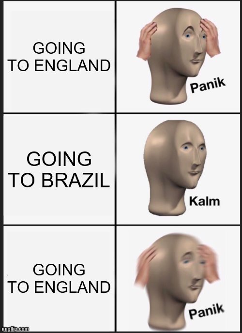 Panik Kalm Panik Meme | GOING TO ENGLAND; GOING TO BRAZIL; GOING TO ENGLAND | image tagged in memes,panik kalm panik | made w/ Imgflip meme maker