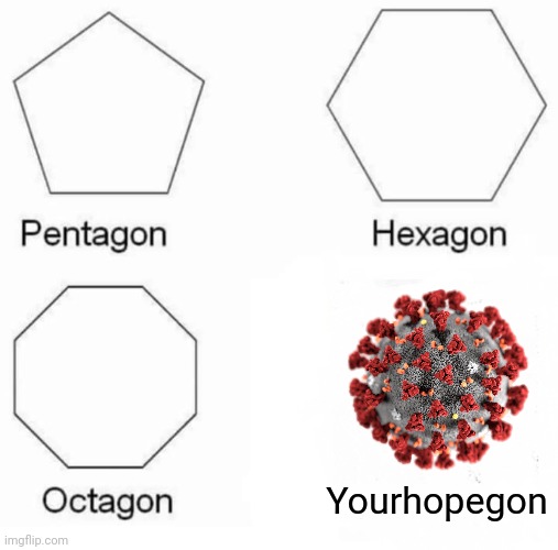 Pentagon Hexagon Octagon | Yourhopegon | image tagged in memes,pentagon hexagon octagon,coronavirus,covid-19 | made w/ Imgflip meme maker