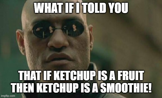 HUH!?!?!?! | WHAT IF I TOLD YOU; THAT IF KETCHUP IS A FRUIT THEN KETCHUP IS A SMOOTHIE! | image tagged in memes,matrix morpheus | made w/ Imgflip meme maker