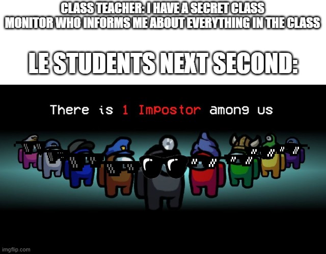 Who Is The Imposter | CLASS TEACHER: I HAVE A SECRET CLASS MONITOR WHO INFORMS ME ABOUT EVERYTHING IN THE CLASS; LE STUDENTS NEXT SECOND: | image tagged in there is one impostor among us | made w/ Imgflip meme maker