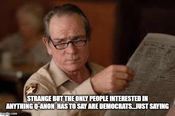 no country for old men tommy lee jones | STRANGE BUT THE ONLY PEOPLE INTERESTED IN ANYTHING Q-ANON  HAS TO SAY ARE DEMOCRATS...JUST SAYING | image tagged in no country for old men tommy lee jones | made w/ Imgflip meme maker