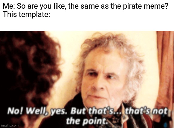 Me: So are you like, the same as the pirate meme?
This template: | image tagged in blank white template,but that's not the point | made w/ Imgflip meme maker