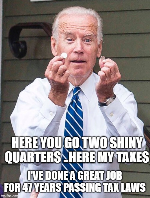 HERE YOU GO TWO SHINY QUARTERS ..HERE MY TAXES I'VE DONE A GREAT JOB FOR 47 YEARS PASSING TAX LAWS | made w/ Imgflip meme maker