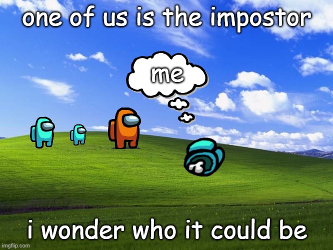 i am the impostor.{ded} | one of us is the impostor; me; i wonder who it could be | image tagged in there is 1 imposter among us,windowz,xp | made w/ Imgflip meme maker
