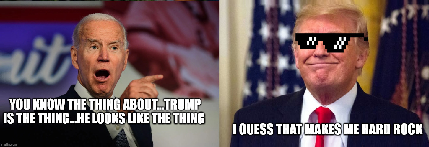 The Thing | YOU KNOW THE THING ABOUT...TRUMP IS THE THING...HE LOOKS LIKE THE THING; I GUESS THAT MAKES ME HARD ROCK | image tagged in biden yelling at trump template | made w/ Imgflip meme maker