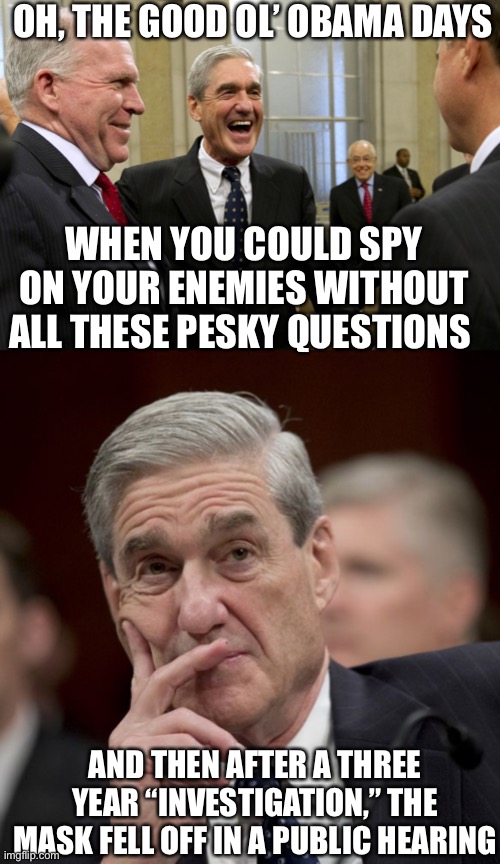 OH, THE GOOD OL’ OBAMA DAYS WHEN YOU COULD SPY ON YOUR ENEMIES WITHOUT ALL THESE PESKY QUESTIONS AND THEN AFTER A THREE YEAR “INVESTIGATION, | image tagged in happy robert mueller,special council robert mueller | made w/ Imgflip meme maker