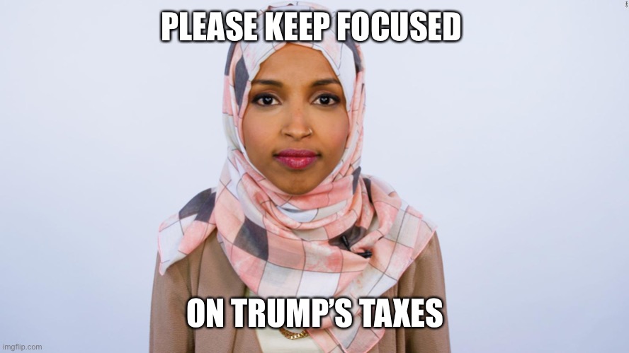 Ilhan Omar | PLEASE KEEP FOCUSED ON TRUMP’S TAXES | image tagged in ilhan omar | made w/ Imgflip meme maker