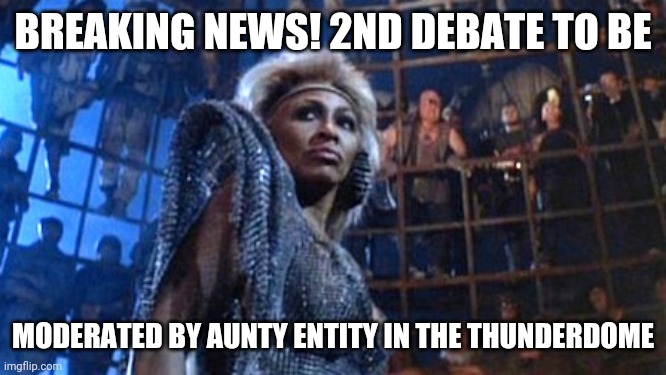 Thunderdome | BREAKING NEWS! 2ND DEBATE TO BE; MODERATED BY AUNTY ENTITY IN THE THUNDERDOME | image tagged in tina turner - thunderdome | made w/ Imgflip meme maker