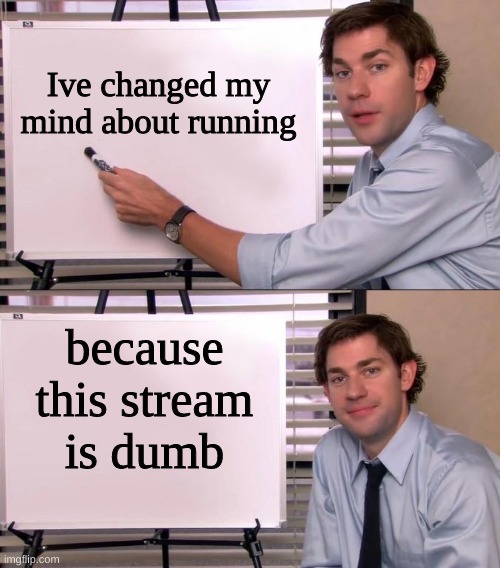 Unfeature this i swear to god you little idiots | Ive changed my mind about running; because this stream is dumb | image tagged in jim halpert explains | made w/ Imgflip meme maker