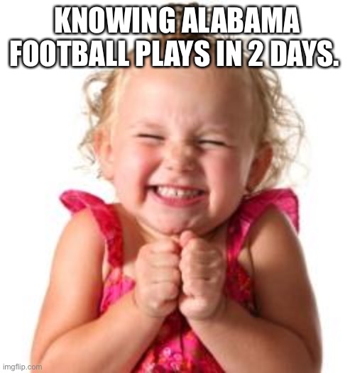 excited girl | KNOWING ALABAMA FOOTBALL PLAYS IN 2 DAYS. | image tagged in excited girl | made w/ Imgflip meme maker