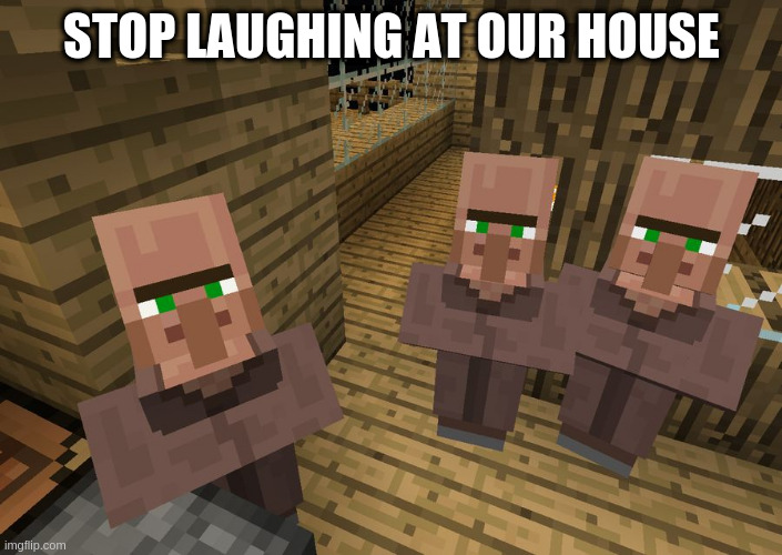 Minecraft Villagers | STOP LAUGHING AT OUR HOUSE | image tagged in minecraft villagers | made w/ Imgflip meme maker