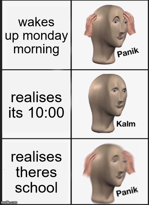 Panik Kalm Panik Meme | wakes up monday morning; realises its 10:00; realises theres school | image tagged in memes,panik kalm panik | made w/ Imgflip meme maker